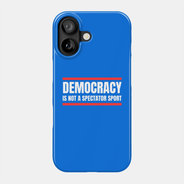 Democracy-Is-Not-A-Spectator-Sport Phone Case by Creatifly Graphic Tees
