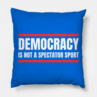 Democracy-Is-Not-A-Spectator-Sport Pillow
