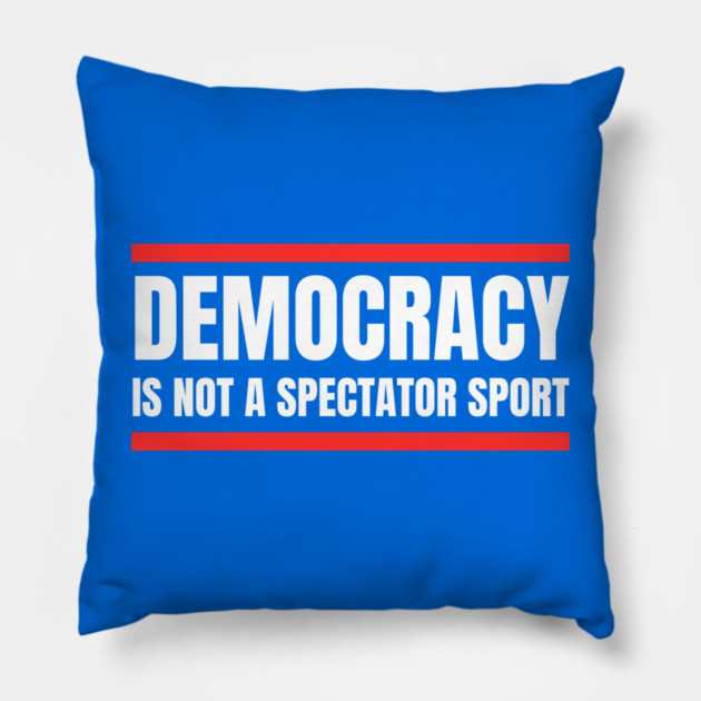 Democracy-Is-Not-A-Spectator-Sport Pillow by Creatifly Graphic Tees