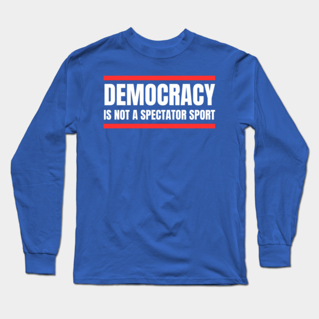 Democracy-Is-Not-A-Spectator-Sport Long Sleeve T-Shirt by Creatifly Graphic Tees