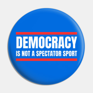 Democracy-Is-Not-A-Spectator-Sport Pin