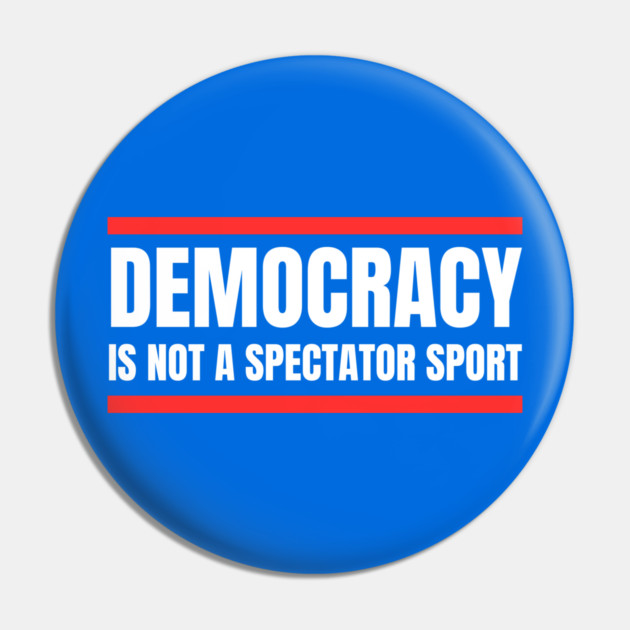 Democracy-Is-Not-A-Spectator-Sport Pin by Creatifly Graphic Tees