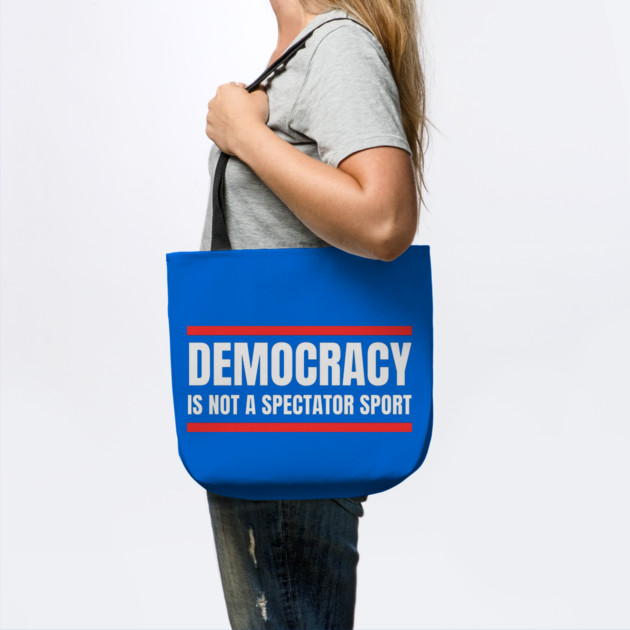 Democracy-Is-Not-A-Spectator-Sport by Creatifly Graphic Tees