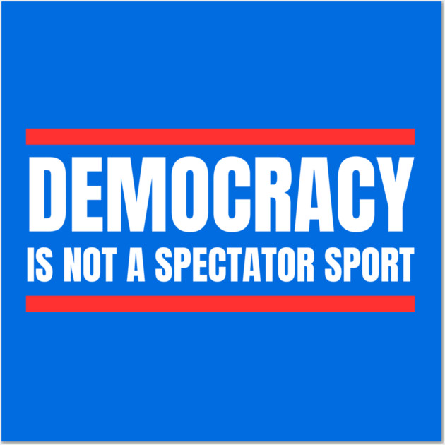 Democracy-Is-Not-A-Spectator-Sport Wall Art by Creatifly Graphic Tees