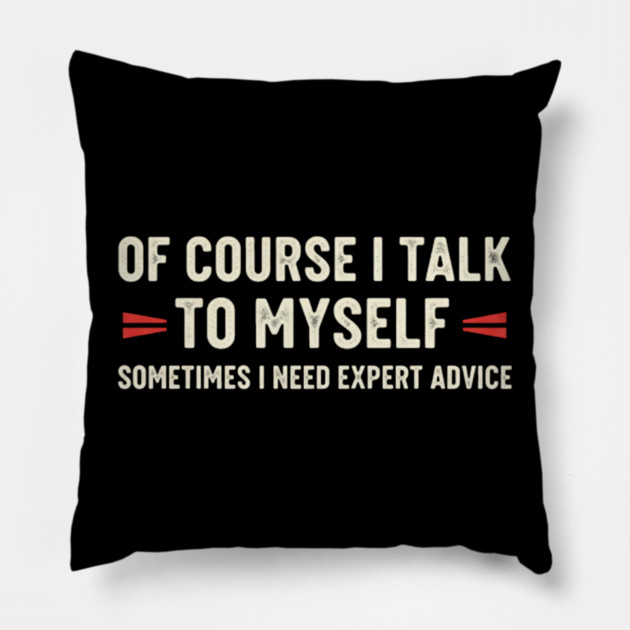 Of Course I Talk To Myself Sometimes I Need Expert Advice Pillow by OUTFITPAW