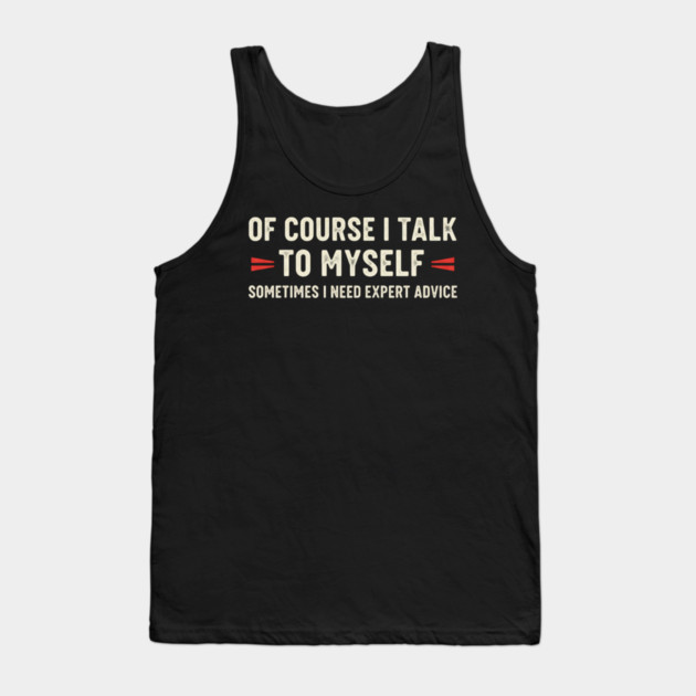 Of Course I Talk To Myself Sometimes I Need Expert Advice Tank Top by OUTFITPAW