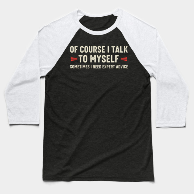 Of Course I Talk To Myself Sometimes I Need Expert Advice Baseball T-Shirt by OUTFITPAW