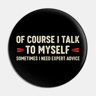Of Course I Talk To Myself Sometimes I Need Expert Advice Pin
