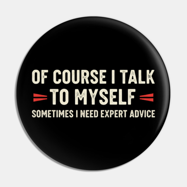 Of Course I Talk To Myself Sometimes I Need Expert Advice Pin by OUTFITPAW