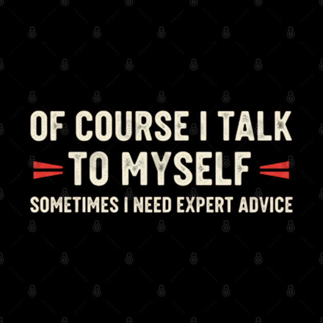 Of Course I Talk To Myself Sometimes I Need Expert Advice by OUTFITPAW