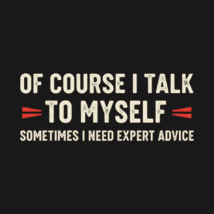 Of Course I Talk To Myself Sometimes I Need Expert Advice T-Shirt