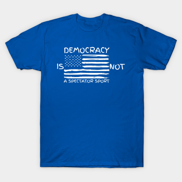 Democracy-Is-Not-A-Spectator-Sport T-Shirt by Creatifly Graphic Tees