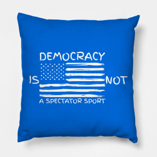 Democracy-Is-Not-A-Spectator-Sport Pillow by Creatifly Graphic Tees