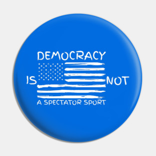 Democracy-Is-Not-A-Spectator-Sport Pin