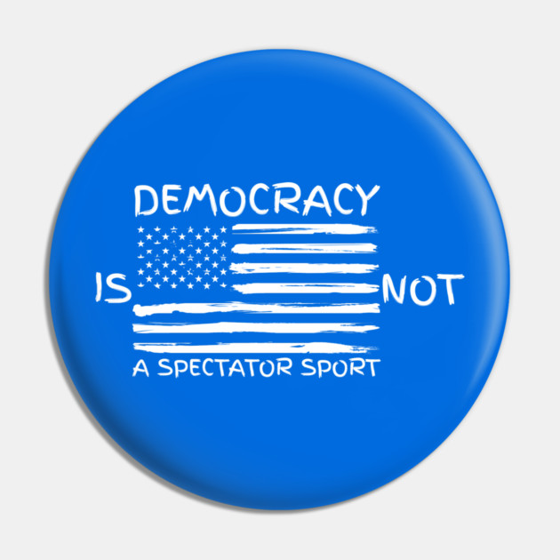 Democracy-Is-Not-A-Spectator-Sport Pin by Creatifly Graphic Tees