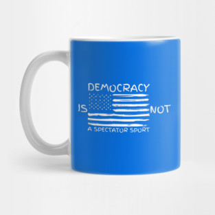 Democracy-Is-Not-A-Spectator-Sport Mug