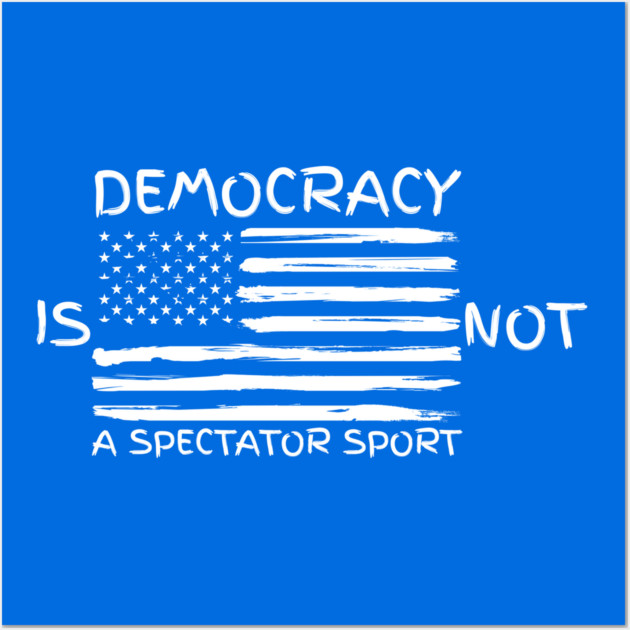 Democracy-Is-Not-A-Spectator-Sport Wall Art by Creatifly Graphic Tees