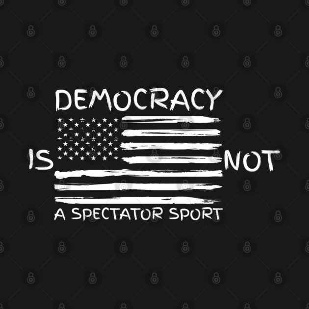 Democracy-Is-Not-A-Spectator-Sport by Creatifly Graphic Tees