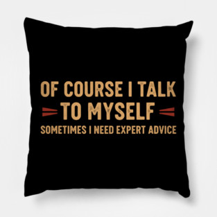 Of Course I Talk To Myself Sometimes I Need Expert Advice Pillow