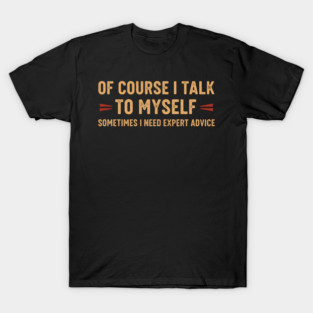 Of Course I Talk To Myself Sometimes I Need Expert Advice T-Shirt