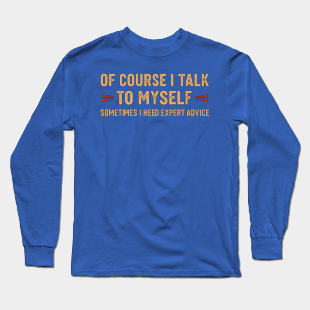 Of Course I Talk To Myself Sometimes I Need Expert Advice Long Sleeve T-Shirt by OUTFITPAW