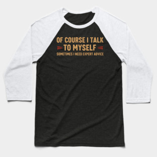 Of Course I Talk To Myself Sometimes I Need Expert Advice Baseball T-Shirt
