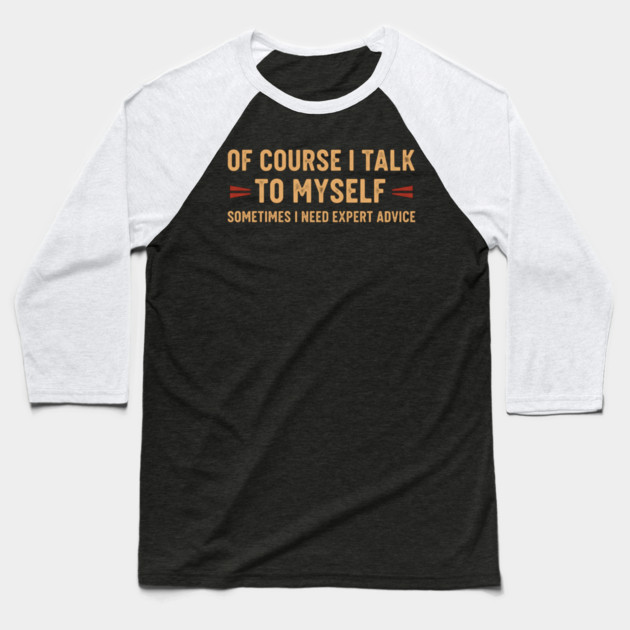 Of Course I Talk To Myself Sometimes I Need Expert Advice Baseball T-Shirt by OUTFITPAW