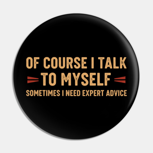 Of Course I Talk To Myself Sometimes I Need Expert Advice Pin by OUTFITPAW