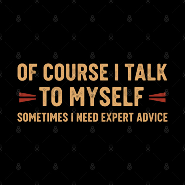 Of Course I Talk To Myself Sometimes I Need Expert Advice by OUTFITPAW