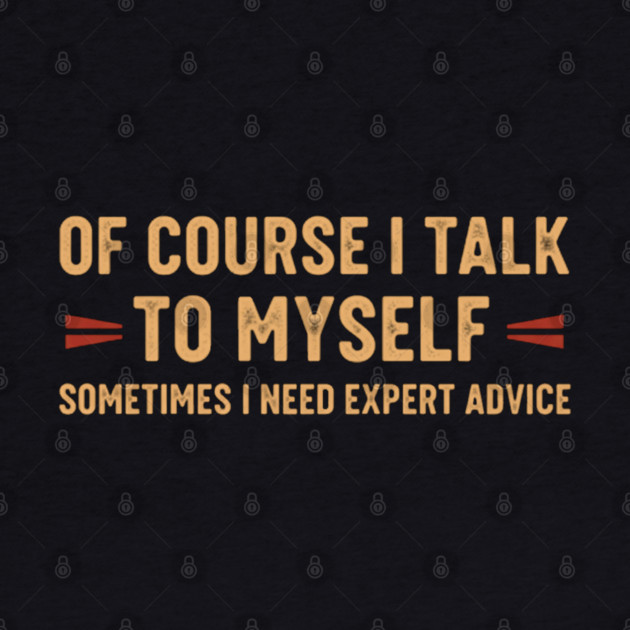 Of Course I Talk To Myself Sometimes I Need Expert Advice by OUTFITPAW