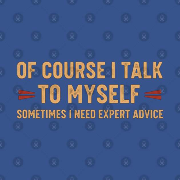 Of Course I Talk To Myself Sometimes I Need Expert Advice by OUTFITPAW
