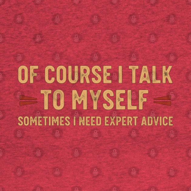 Of Course I Talk To Myself Sometimes I Need Expert Advice by OUTFITPAW
