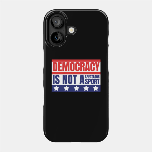 Democracy-Is-Not-A-Spectator-Sport Phone Case by Creatifly Graphic Tees