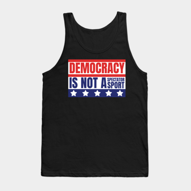 Democracy-Is-Not-A-Spectator-Sport Tank Top by Creatifly Graphic Tees