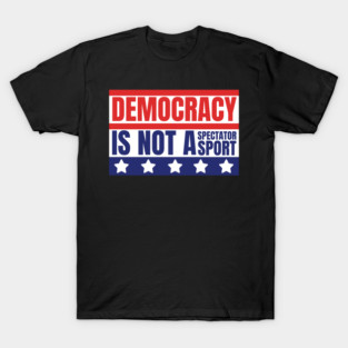 Democracy-Is-Not-A-Spectator-Sport T-Shirt