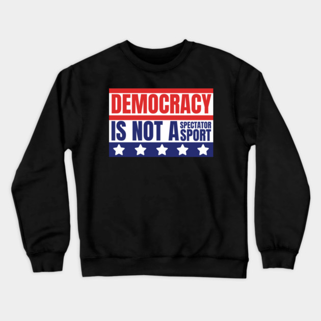 Democracy-Is-Not-A-Spectator-Sport Crewneck Sweatshirt by Creatifly Graphic Tees