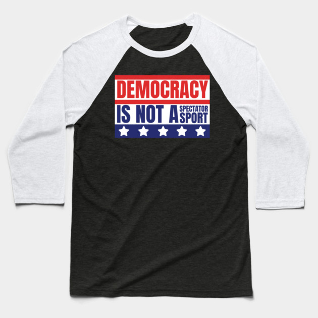 Democracy-Is-Not-A-Spectator-Sport Baseball T-Shirt by Creatifly Graphic Tees