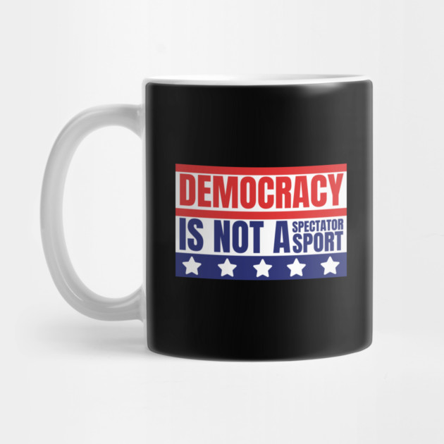 Democracy-Is-Not-A-Spectator-Sport by Creatifly Graphic Tees