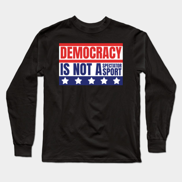 Democracy-Is-Not-A-Spectator-Sport Long Sleeve T-Shirt by Creatifly Graphic Tees