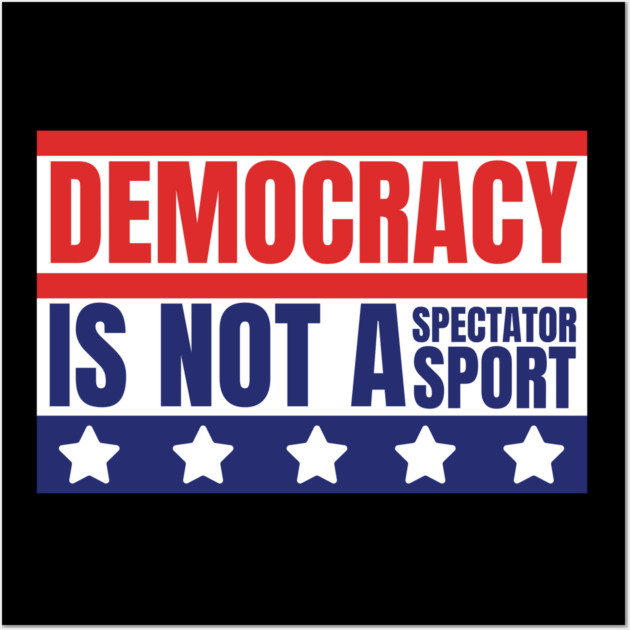 Democracy-Is-Not-A-Spectator-Sport Wall Art by Creatifly Graphic Tees