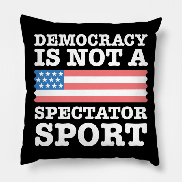 Democracy-Is-Not-A-Spectator-Sport Pillow by Creatifly Graphic Tees