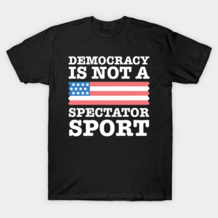 Democracy-Is-Not-A-Spectator-Sport T-Shirt