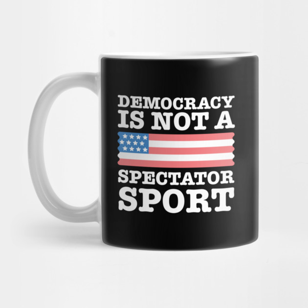 Democracy-Is-Not-A-Spectator-Sport by Creatifly Graphic Tees