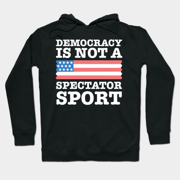 Democracy-Is-Not-A-Spectator-Sport Hoodie by Creatifly Graphic Tees