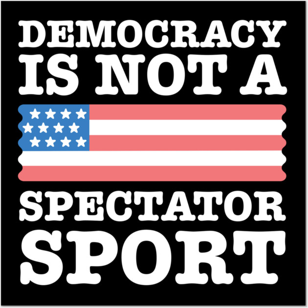 Democracy-Is-Not-A-Spectator-Sport Wall Art by Creatifly Graphic Tees