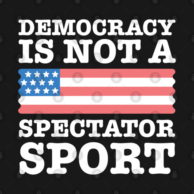 Democracy-Is-Not-A-Spectator-Sport by Creatifly Graphic Tees