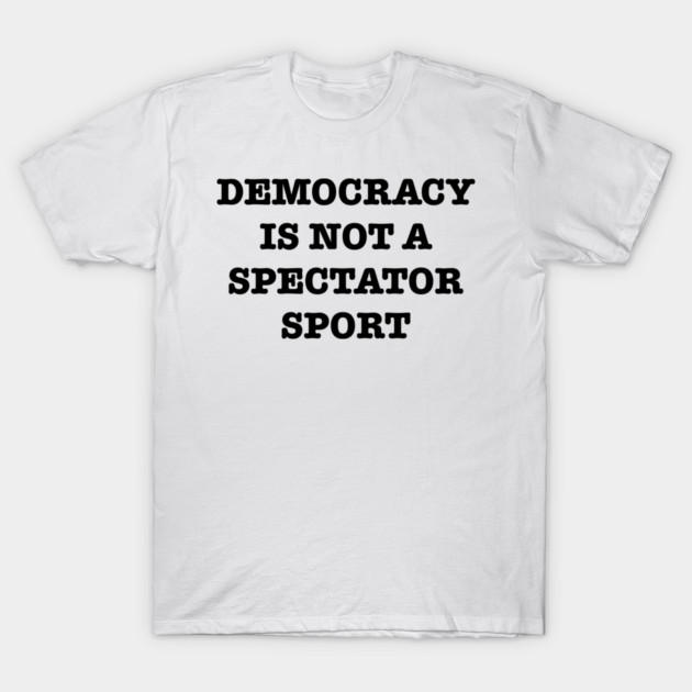 Democracy-Is-Not-A-Spectator-Sport T-Shirt by Creatifly Graphic Tees