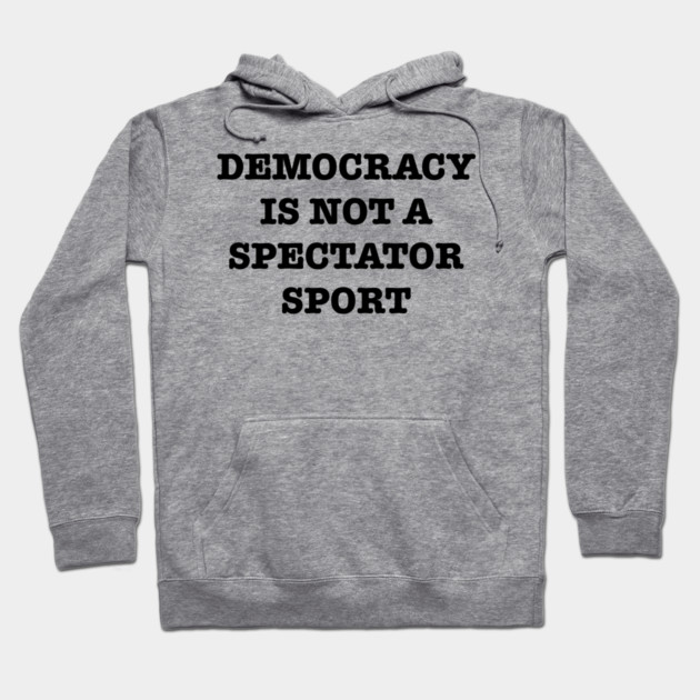 Democracy-Is-Not-A-Spectator-Sport Hoodie by Creatifly Graphic Tees