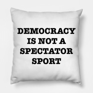 Democracy-Is-Not-A-Spectator-Sport Pillow