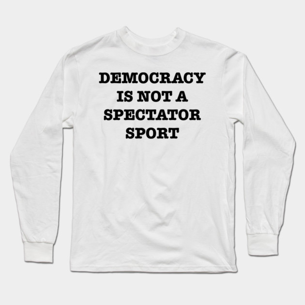 Democracy-Is-Not-A-Spectator-Sport Long Sleeve T-Shirt by Creatifly Graphic Tees